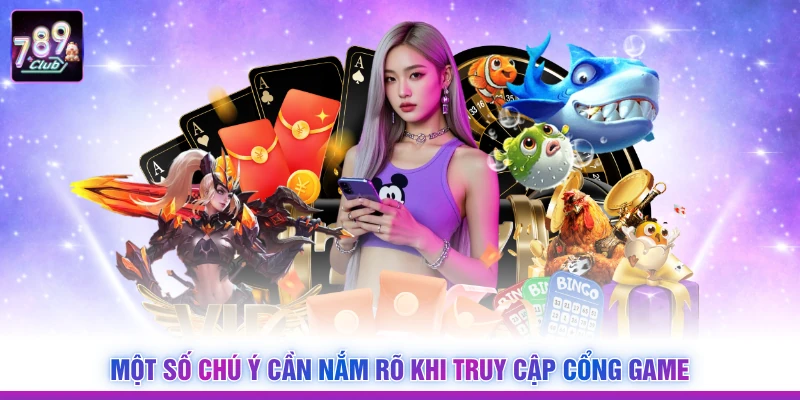 Một số chú ý cần nắm rõ khi truy cập cổng game