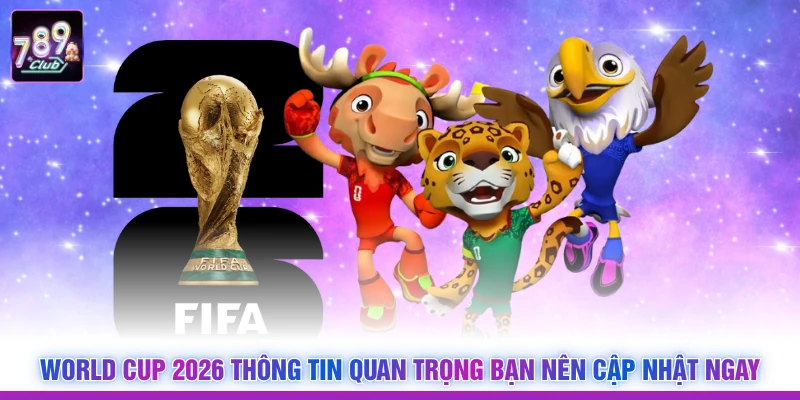 World Cup 2026 Thông Tin Quan Trọng Bạn Nên Cập Nhật Ngay